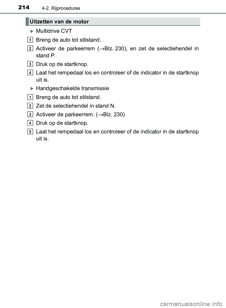 TOYOTA AVENSIS 2017 Instructieboekje (in Dutch) 2144-2. Rijprocedures
AVENSIS_OM_OM20C66E_(EE)
Multidrive CVT
Breng de auto tot stilstand.
Activeer de parkeerrem (→Blz. 230), en zet de selectiehendel in
stand P.
Druk op de startknop.
L TOYOTA AVENSIS 2017 Instructieboekje (in Dutch) 2144-2. Rijprocedures
AVENSIS_OM_OM20C66E_(EE)
Multidrive CVT
Breng de auto tot stilstand.
Activeer de parkeerrem (→Blz. 230), en zet de selectiehendel in
stand P.
Druk op de startknop.
L