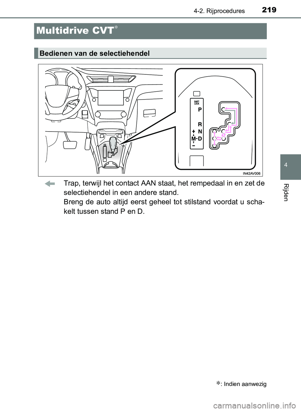 TOYOTA AVENSIS 2017 Instructieboekje (in Dutch) 219
4
4-2. Rijprocedures
Rijden
AVENSIS_OM_OM20C66E_(EE)
Multidrive CVT∗
Trap, terwijl het contact AAN staat, het rempedaal in en zet de
selectiehendel in een andere stand.
Breng de auto altijd TOYOTA AVENSIS 2017 Instructieboekje (in Dutch) 219
4
4-2. Rijprocedures
Rijden
AVENSIS_OM_OM20C66E_(EE)
Multidrive CVT∗
Trap, terwijl het contact AAN staat, het rempedaal in en zet de
selectiehendel in een andere stand.
Breng de auto altijd