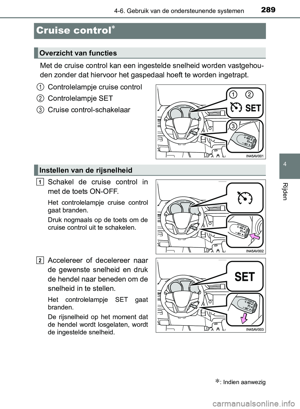 TOYOTA AVENSIS 2017 Instructieboekje (in Dutch) 289
4
4-6. Gebruik van de ondersteunende systemen
Rijden
AVENSIS_OM_OM20C66E_(EE)
Cruise control∗
Met de cruise control kan een ingestelde snelheid worden vastgehou-
den zonder dat hiervoor het gasp TOYOTA AVENSIS 2017 Instructieboekje (in Dutch) 289
4
4-6. Gebruik van de ondersteunende systemen
Rijden
AVENSIS_OM_OM20C66E_(EE)
Cruise control∗
Met de cruise control kan een ingestelde snelheid worden vastgehou-
den zonder dat hiervoor het gasp