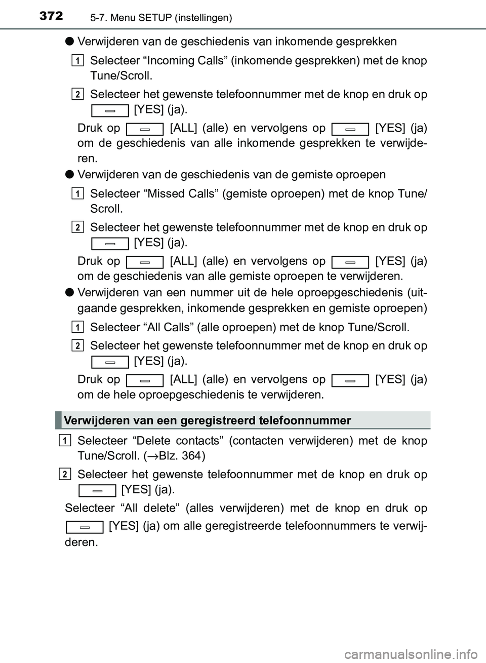TOYOTA AVENSIS 2017 Instructieboekje (in Dutch) 3725-7. Menu SETUP (instellingen)
AVENSIS_OM_OM20C66E_(EE)
●Verwijderen van de geschiedenis van inkomende gesprekken
Selecteer “Incoming Calls” (inkomende gesprekken) met de knop
Tune/Scroll.
Se TOYOTA AVENSIS 2017 Instructieboekje (in Dutch) 3725-7. Menu SETUP (instellingen)
AVENSIS_OM_OM20C66E_(EE)
●Verwijderen van de geschiedenis van inkomende gesprekken
Selecteer “Incoming Calls” (inkomende gesprekken) met de knop
Tune/Scroll.
Se