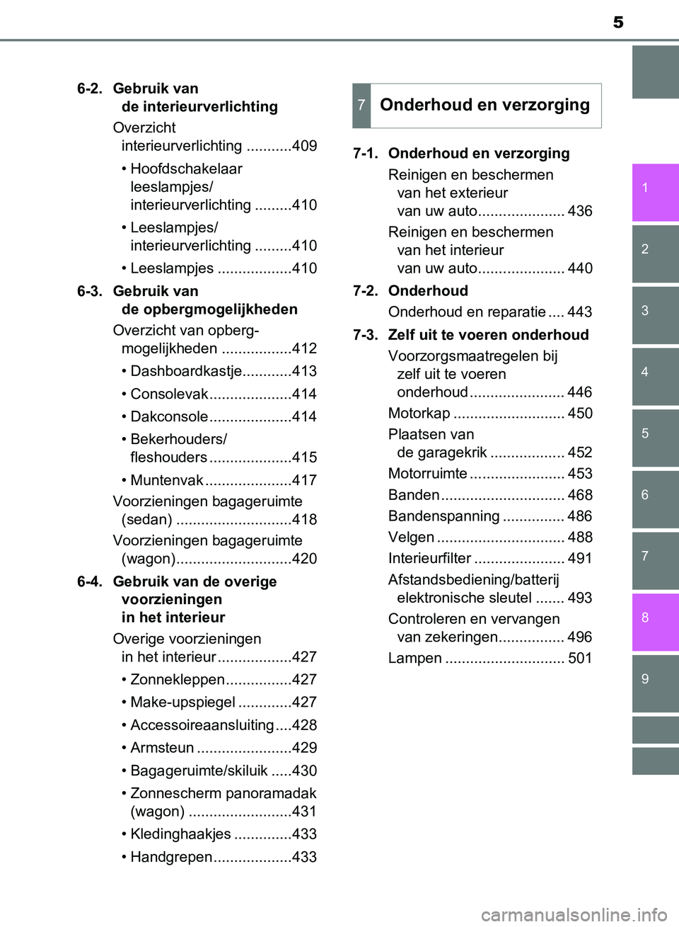 TOYOTA AVENSIS 2017 Instructieboekje (in Dutch) 5
1
8 6 5
4
3
2
AVENSIS_OM_OM20C66E_(EE)
9
7
6-2. Gebruik van
de interieurverlichting
Overzicht
interieurverlichting ...........409
• Hoofdschakelaar
leeslampjes/
interieurverlichting .........41 TOYOTA AVENSIS 2017 Instructieboekje (in Dutch) 5
1
8 6 5
4
3
2
AVENSIS_OM_OM20C66E_(EE)
9
7
6-2. Gebruik van
de interieurverlichting
Overzicht
interieurverlichting ...........409
• Hoofdschakelaar
leeslampjes/
interieurverlichting .........41