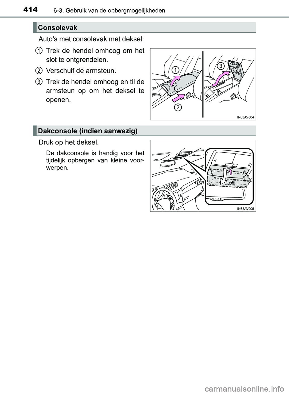 TOYOTA AVENSIS 2017  Instructieboekje (in Dutch) 4146-3. Gebruik van de opbergmogelijkheden
AVENSIS_OM_OM20C66E_(EE)
Auto's met consolevak met deksel:
Trek  de  hendel  omhoog  om  het
slot te ontgrendelen.
Verschuif de armsteun.
Trek de hendel 