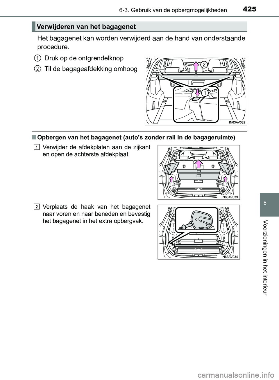TOYOTA AVENSIS 2017  Instructieboekje (in Dutch) 4256-3. Gebruik van de opbergmogelijkheden
AVENSIS_OM_OM20C66E_(EE)
6
Voorzieningen in het interieur
Het bagagenet kan worden verwijderd aan de hand van onderstaande
procedure.
Druk op de ontgrendelkn