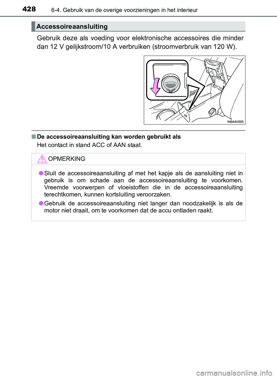 TOYOTA AVENSIS 2017  Instructieboekje (in Dutch) 428
AVENSIS_OM_OM20C66E_(EE)
6-4. Gebruik van de overige voorzieningen in het interieur
Gebruik  deze  als  voeding  voor  elektronische  accessoires  die  minder
dan 12 V gelijkstroom/10 A verbruiken