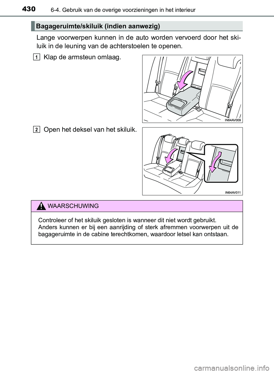 TOYOTA AVENSIS 2017  Instructieboekje (in Dutch) 430
AVENSIS_OM_OM20C66E_(EE)
6-4. Gebruik van de overige voorzieningen in het interieur
Lange  voorwerpen  kunnen  in  de  auto  worden  vervoerd  door  het  ski-
luik in de leuning van de achterstoel