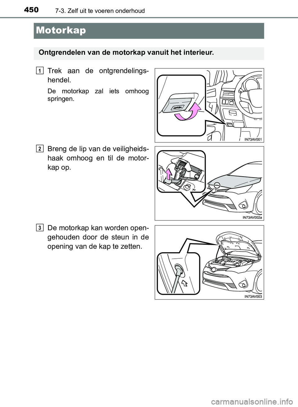 TOYOTA AVENSIS 2017 Instructieboekje (in Dutch) 4507-3. Zelf uit te voeren onderhoud
AVENSIS_OM_OM20C66E_(EE)
Motorkap
Trek aan de ontgrendelings-
hendel.
De motorkap zal iets omhoog
springen.
Breng de lip van de veiligheids-
haak omhoog e TOYOTA AVENSIS 2017 Instructieboekje (in Dutch) 4507-3. Zelf uit te voeren onderhoud
AVENSIS_OM_OM20C66E_(EE)
Motorkap
Trek aan de ontgrendelings-
hendel.
De motorkap zal iets omhoog
springen.
Breng de lip van de veiligheids-
haak omhoog e