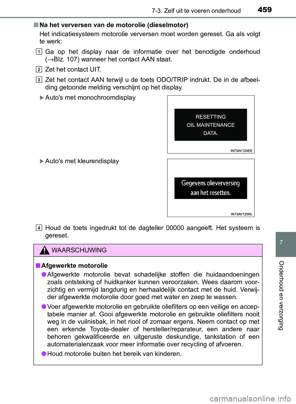 TOYOTA AVENSIS 2017 Instructieboekje (in Dutch) 4597-3. Zelf uit te voeren onderhoud
AVENSIS_OM_OM20C66E_(EE)
7
Onderhoud en verzorging
■Na het verversen van de motorolie (dieselmotor)
Het indicatiesysteem motorolie verversen moet worden gereset. TOYOTA AVENSIS 2017 Instructieboekje (in Dutch) 4597-3. Zelf uit te voeren onderhoud
AVENSIS_OM_OM20C66E_(EE)
7
Onderhoud en verzorging
■Na het verversen van de motorolie (dieselmotor)
Het indicatiesysteem motorolie verversen moet worden gereset.