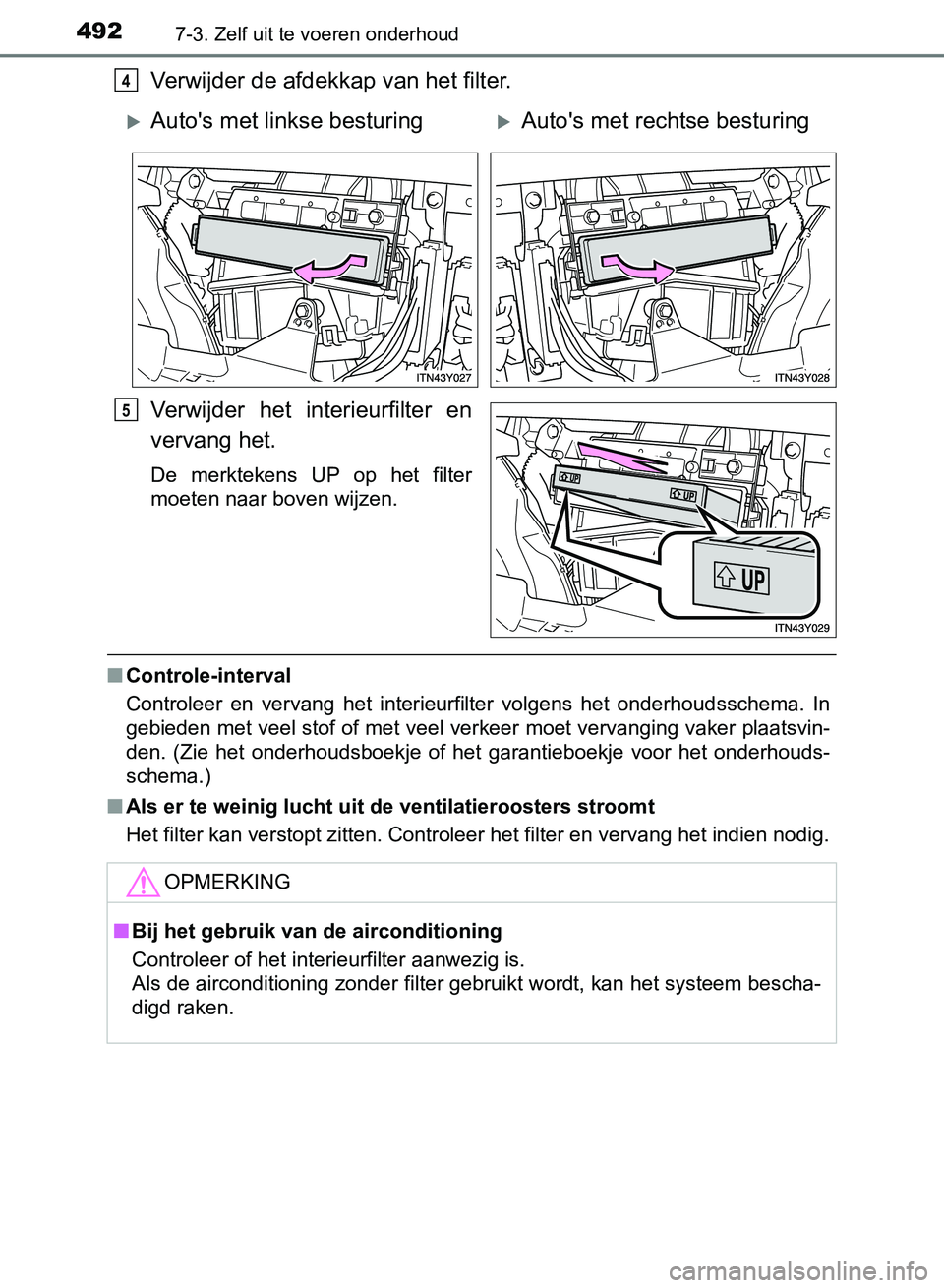 TOYOTA AVENSIS 2017 Instructieboekje (in Dutch) 4927-3. Zelf uit te voeren onderhoud
AVENSIS_OM_OM20C66E_(EE)
Verwijder de afdekkap van het filter.
Verwijder het interieurfilter en
vervang het.
De merktekens UP op het filter
moeten naar bov TOYOTA AVENSIS 2017 Instructieboekje (in Dutch) 4927-3. Zelf uit te voeren onderhoud
AVENSIS_OM_OM20C66E_(EE)
Verwijder de afdekkap van het filter.
Verwijder het interieurfilter en
vervang het.
De merktekens UP op het filter
moeten naar bov