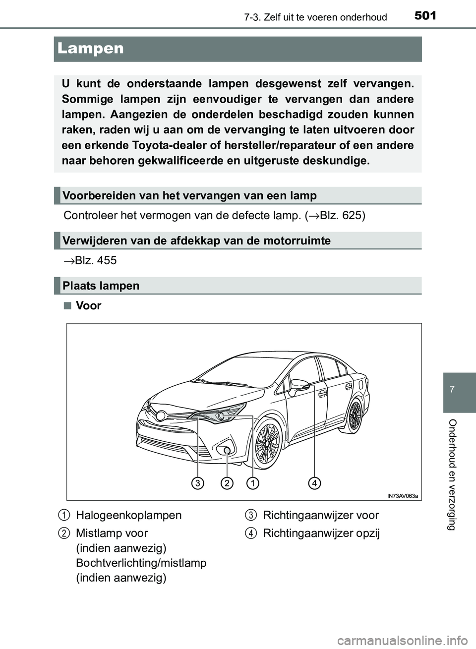 TOYOTA AVENSIS 2017  Instructieboekje (in Dutch) 5017-3. Zelf uit te voeren onderhoud
AVENSIS_OM_OM20C66E_(EE)
7
Onderhoud en verzorging
Lampen
Controleer het vermogen van de defecte lamp. (→Blz. 625)
→Blz. 455
■Voor
U  kunt  de  onderstaande 