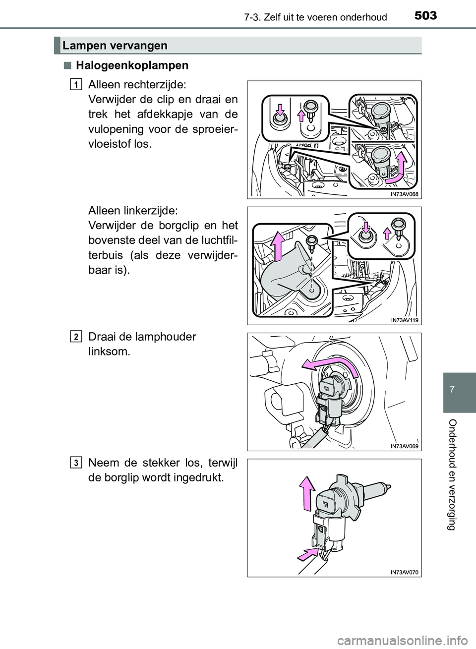 TOYOTA AVENSIS 2017  Instructieboekje (in Dutch) 5037-3. Zelf uit te voeren onderhoud
AVENSIS_OM_OM20C66E_(EE)
7
Onderhoud en verzorging
■Halogeenkoplampen
Alleen rechterzijde: 
Verwijder  de  clip  en  draai  en
trek  het  afdekkapje  van  de
vul