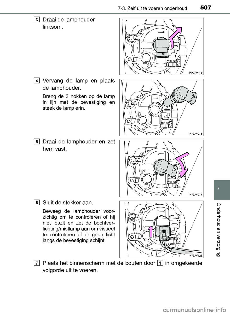 TOYOTA AVENSIS 2017  Instructieboekje (in Dutch) 5077-3. Zelf uit te voeren onderhoud
AVENSIS_OM_OM20C66E_(EE)
7
Onderhoud en verzorging
Draai de lamphouder  
linksom.
Vervang  de  lamp  en  plaats
de lamphouder.
Breng  de  3  nokken  op  de  lamp
i