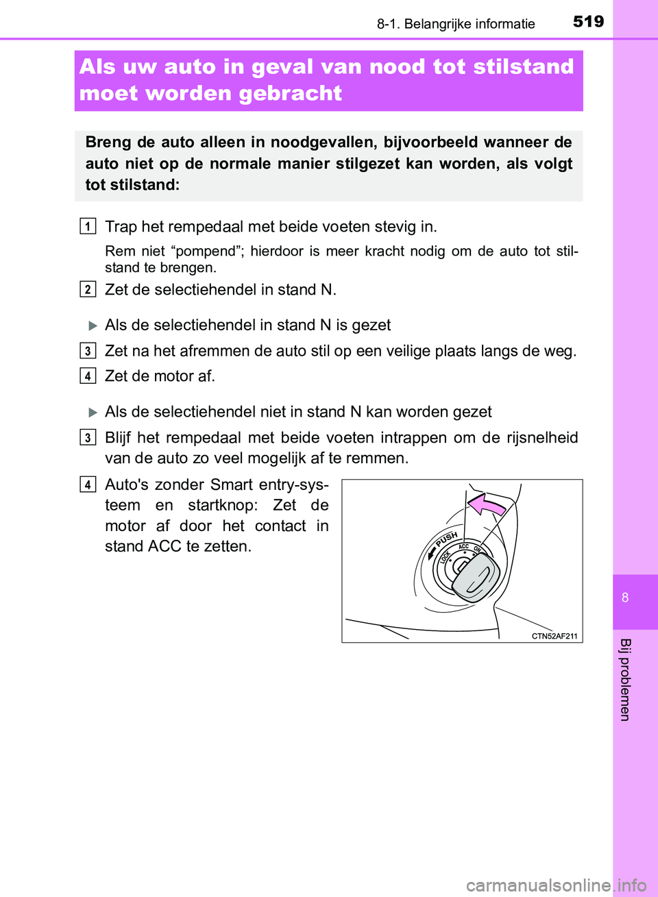 TOYOTA AVENSIS 2017 Instructieboekje (in Dutch) 5198-1. Belangrijke informatie
AVENSIS_OM_OM20C66E_(EE)
8
Bij problemen
Als uw auto in geval van nood tot stilstand
moet worden gebracht
Trap het rempedaal met beide voeten stevig in.
Rem niet “p TOYOTA AVENSIS 2017 Instructieboekje (in Dutch) 5198-1. Belangrijke informatie
AVENSIS_OM_OM20C66E_(EE)
8
Bij problemen
Als uw auto in geval van nood tot stilstand
moet worden gebracht
Trap het rempedaal met beide voeten stevig in.
Rem niet “p