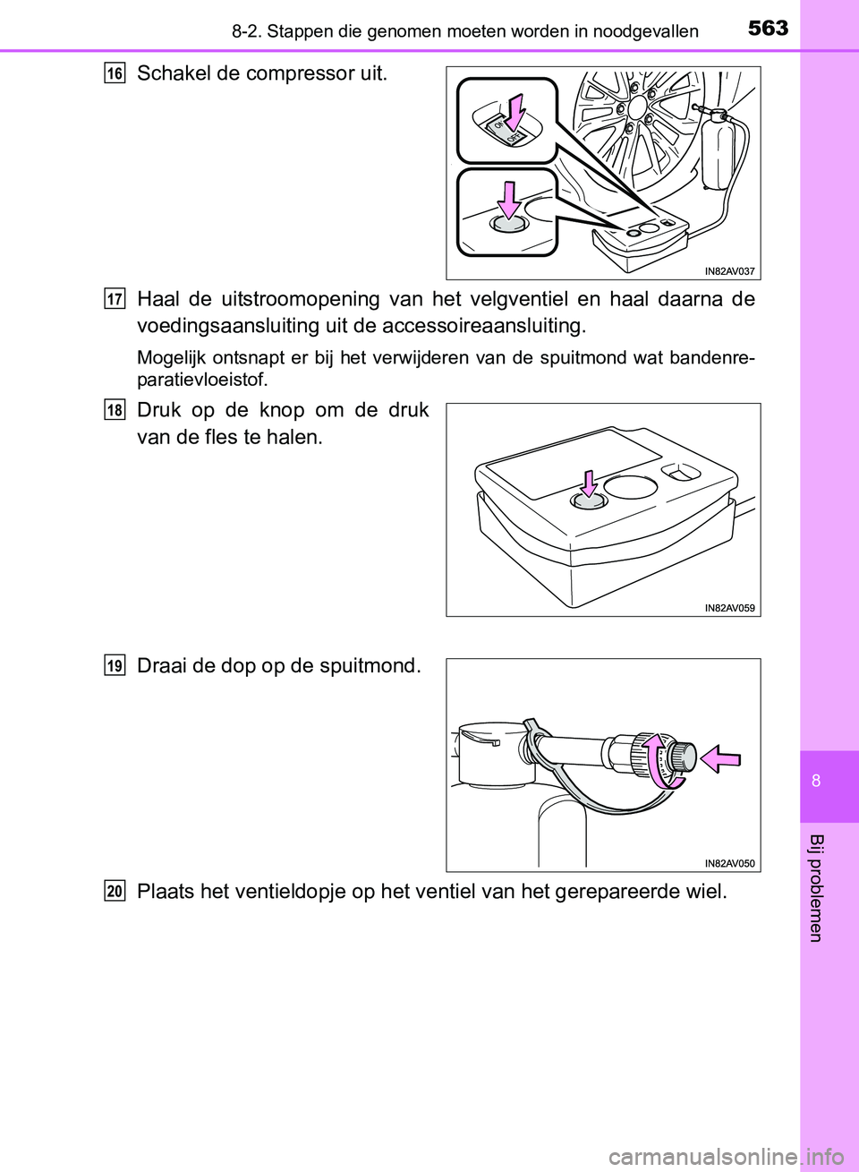 TOYOTA AVENSIS 2017 Instructieboekje (in Dutch) 5638-2. Stappen die genomen moeten worden in noodgevallen
AVENSIS_OM_OM20C66E_(EE)
8
Bij problemen
Schakel de compressor uit.
Haal de uitstroomopening van het velgventiel en haal daarna de
vo TOYOTA AVENSIS 2017 Instructieboekje (in Dutch) 5638-2. Stappen die genomen moeten worden in noodgevallen
AVENSIS_OM_OM20C66E_(EE)
8
Bij problemen
Schakel de compressor uit.
Haal de uitstroomopening van het velgventiel en haal daarna de
vo