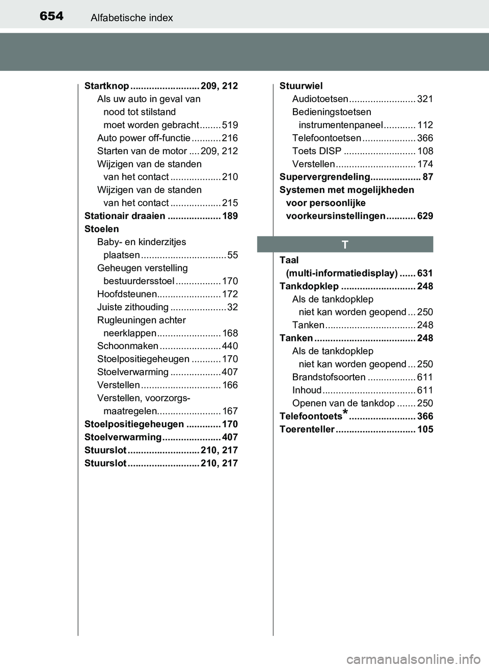 TOYOTA AVENSIS 2017 Instructieboekje (in Dutch) 654Alfabetische index
AVENSIS_OM_OM20C66E_(EE)
Startknop .......................... 209, 212
Als uw auto in geval van
nood tot stilstand
moet worden gebracht ........ 519
Auto power off-functie .... TOYOTA AVENSIS 2017 Instructieboekje (in Dutch) 654Alfabetische index
AVENSIS_OM_OM20C66E_(EE)
Startknop .......................... 209, 212
Als uw auto in geval van
nood tot stilstand
moet worden gebracht ........ 519
Auto power off-functie ....