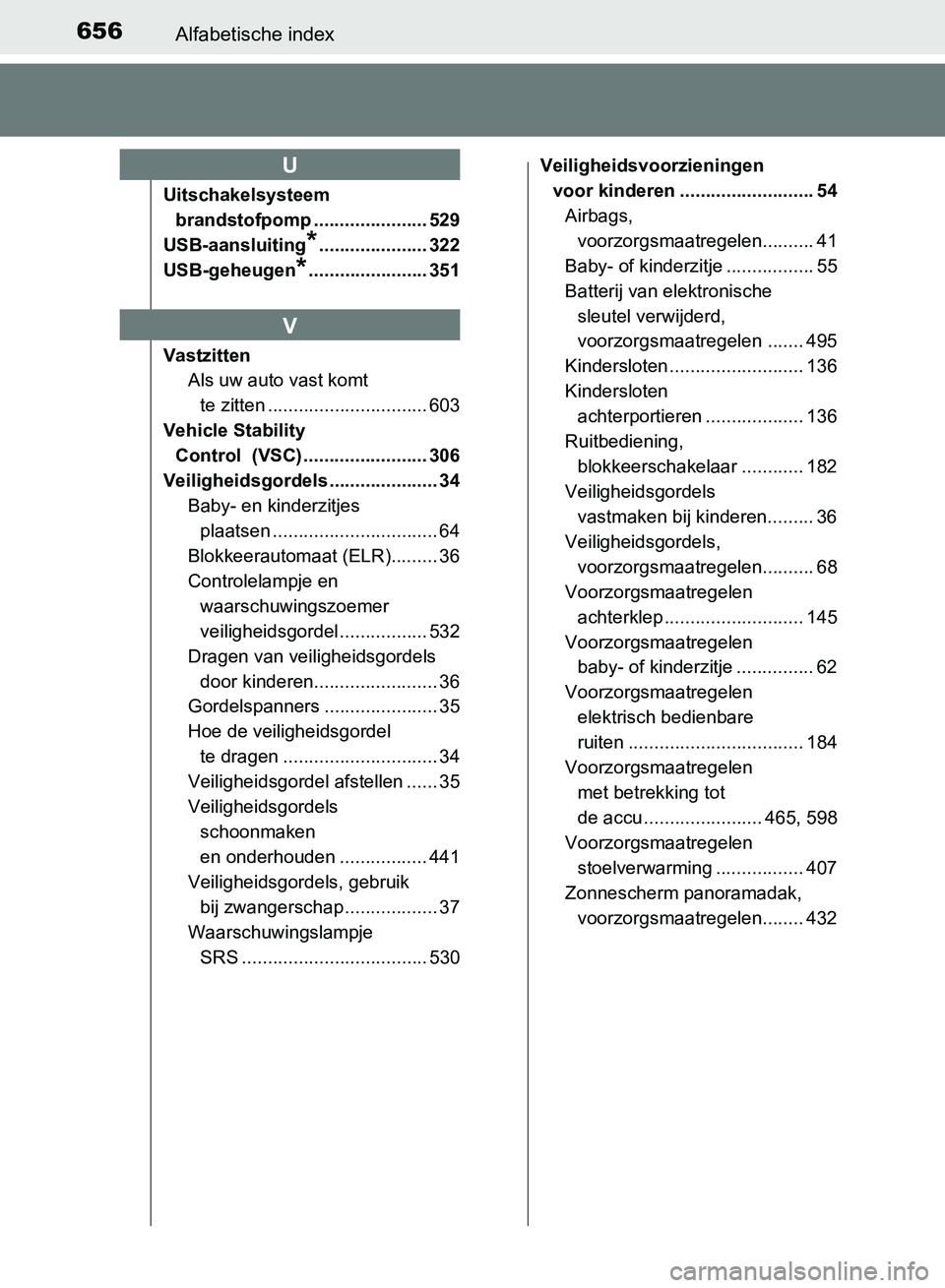 TOYOTA AVENSIS 2017 Instructieboekje (in Dutch) 656Alfabetische index
AVENSIS_OM_OM20C66E_(EE)
Uitschakelsysteem
brandstofpomp ...................... 529
USB-aansluiting
*..................... 322
USB-geheugen
*....................... 351
Vastzitt TOYOTA AVENSIS 2017 Instructieboekje (in Dutch) 656Alfabetische index
AVENSIS_OM_OM20C66E_(EE)
Uitschakelsysteem
brandstofpomp ...................... 529
USB-aansluiting
*..................... 322
USB-geheugen
*....................... 351
Vastzitt