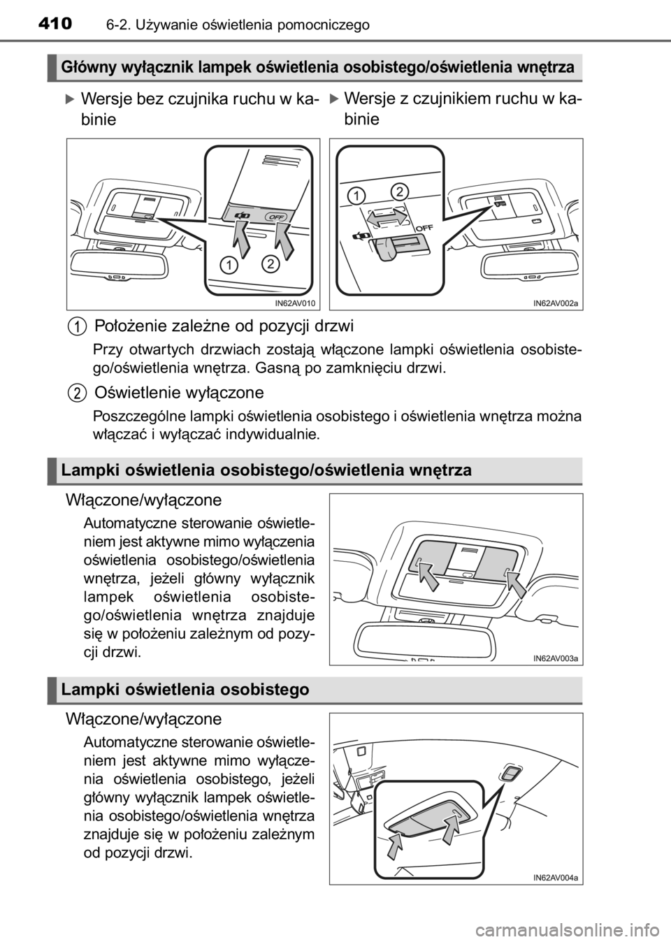 TOYOTA AVENSIS 2017  Instrukcja obsługi (in Polish) óWersje bez czujnika ruchu w ka-
binie
Po∏o˝enie zale˝ne od pozycji drzwi
Przy  otwar tych  drzwiach  zostajà  w∏àczone  lampki  oÊwietlenia  osobiste-
go/oÊwietlenia wn´trza. Gasnà po za