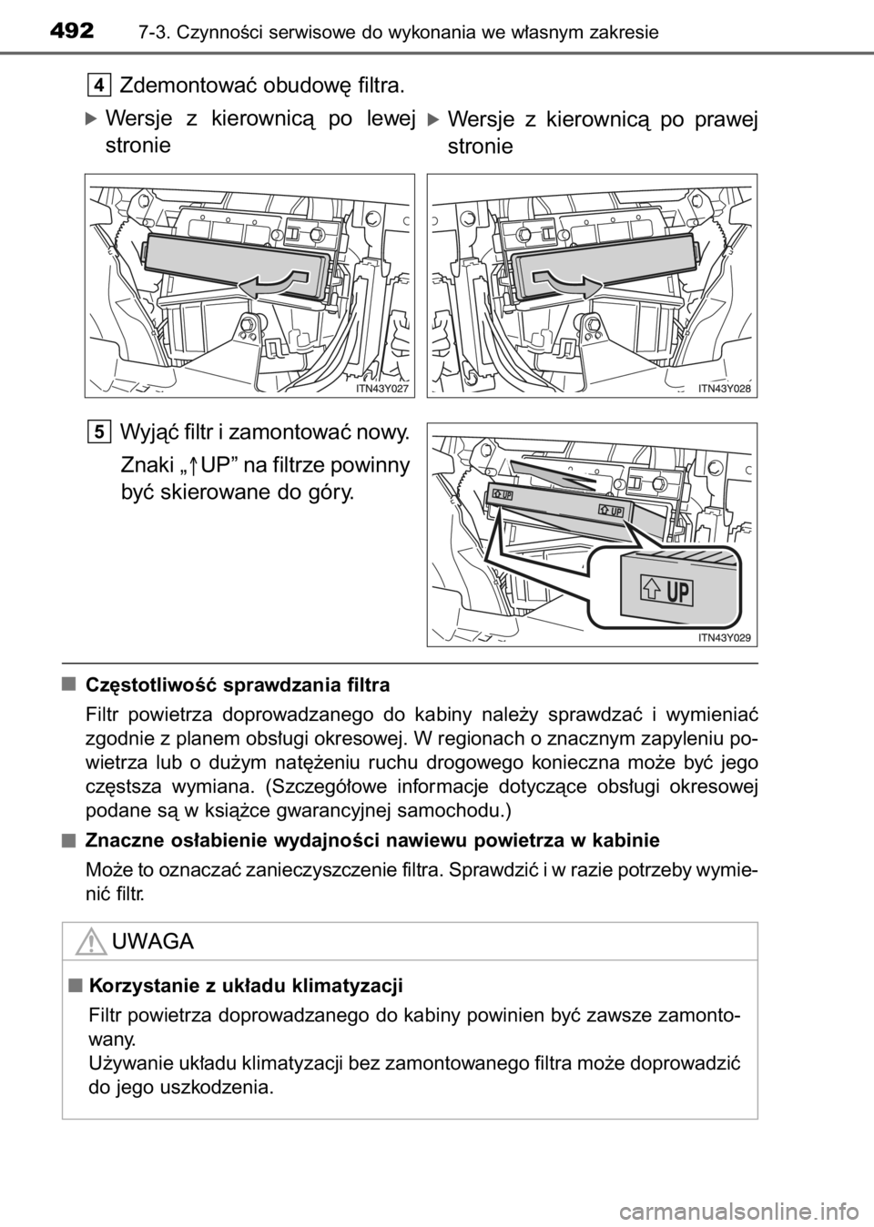 TOYOTA AVENSIS 2017  Instrukcja obsługi (in Polish) Zdemontowaç obudow´ filtra.
óWersje  z kierownicà  po  lewej
stronie
Wyjàç filtr i zamontowaç nowy.
Znaki „↑UP” na filtrze powinny
byç skierowane do góry.
Cz´stotliwoÊç sprawdzania f