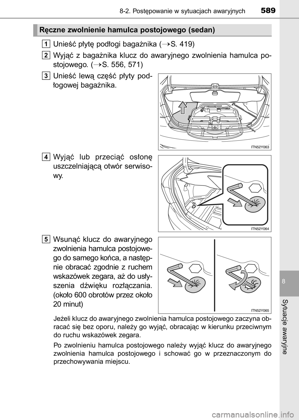 TOYOTA AVENSIS 2017  Instrukcja obsługi (in Polish) UnieÊç p∏yt´ pod∏ogi baga˝nika (S. 419)
Wyjàç  z baga˝nika  klucz  do  awaryjnego  zwolnienia  hamulca  po-
stojowego. (
S. 556, 571)
UnieÊç  lewà  cz´Êç  p∏yty  pod-
∏ogowej ba