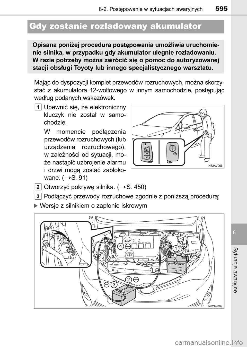 TOYOTA AVENSIS 2017  Instrukcja obsługi (in Polish) Majàc do dyspozycji komplet przewodów rozruchowych, mo˝na skorzy-
staç  z akumulatora  12-woltowego  w innym  samochodzie,  post´pujàc
wed∏ug podanych wskazówek.
Upewniç  si´,  ˝e  elektro
