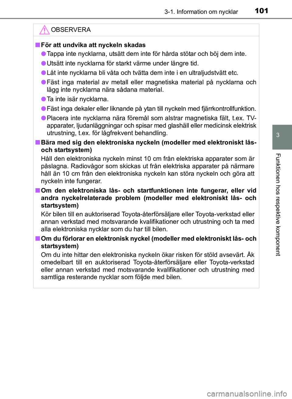 TOYOTA AVENSIS 2017 Bruksanvisningar (in Swedish) 1013-1. Information om nycklar
3
Funktionen hos respektive komponent
OM20C66SE
OBSERVERA
nFör att undvika att nyckeln skadas
l Tappa inte nycklarna, utsätt dem inte för hårda stötar och böj dem TOYOTA AVENSIS 2017 Bruksanvisningar (in Swedish) 1013-1. Information om nycklar
3
Funktionen hos respektive komponent
OM20C66SE
OBSERVERA
nFör att undvika att nyckeln skadas
l Tappa inte nycklarna, utsätt dem inte för hårda stötar och böj dem