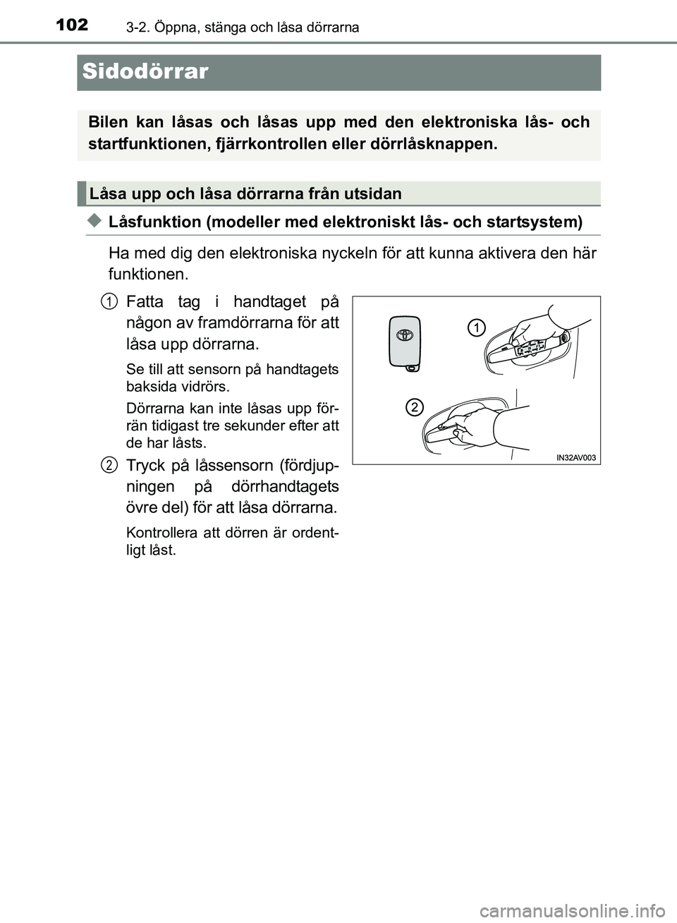 TOYOTA AVENSIS 2017 Bruksanvisningar (in Swedish) 1023-2. Öppna, stänga och låsa dörrarna
OM20C66SE
Sidodörrar
uLåsfunktion (modeller med elektroniskt lås- och startsystem)
Ha med dig den elektroniska nyckel n för att kunna aktivera den här
TOYOTA AVENSIS 2017 Bruksanvisningar (in Swedish) 1023-2. Öppna, stänga och låsa dörrarna
OM20C66SE
Sidodörrar
uLåsfunktion (modeller med elektroniskt lås- och startsystem)
Ha med dig den elektroniska nyckel n för att kunna aktivera den här
