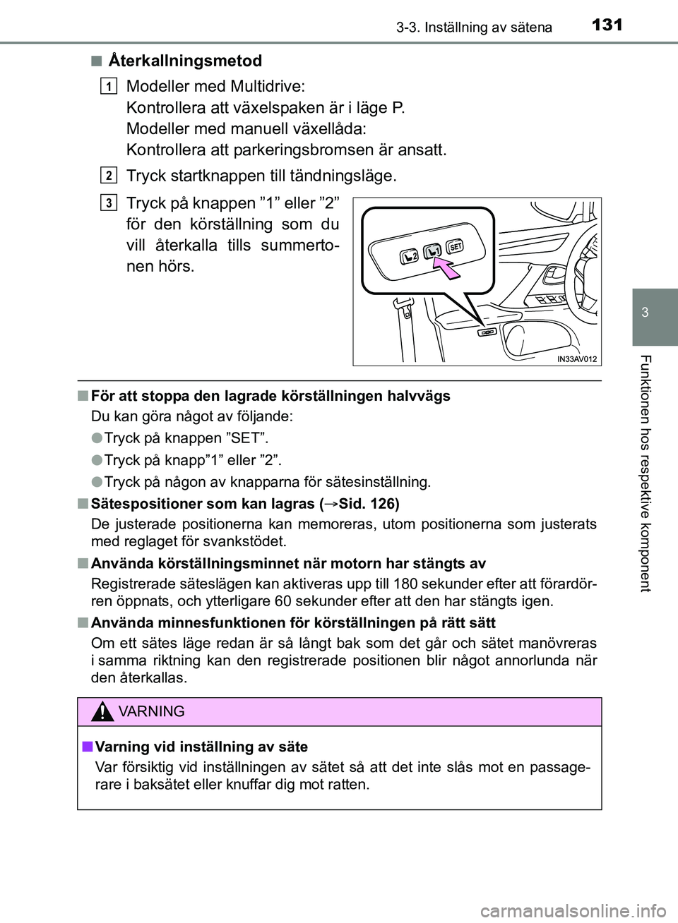 TOYOTA AVENSIS 2017 Bruksanvisningar (in Swedish) 1313-3. Inställning av sätena
3
Funktionen hos respektive komponent
OM20C66SEn
Återkallningsmetod
Modeller med Multidrive:
Kontrollera att växelspaken är i läge P.
Modeller med manuell växellå TOYOTA AVENSIS 2017 Bruksanvisningar (in Swedish) 1313-3. Inställning av sätena
3
Funktionen hos respektive komponent
OM20C66SEn
Återkallningsmetod
Modeller med Multidrive:
Kontrollera att växelspaken är i läge P.
Modeller med manuell växellå