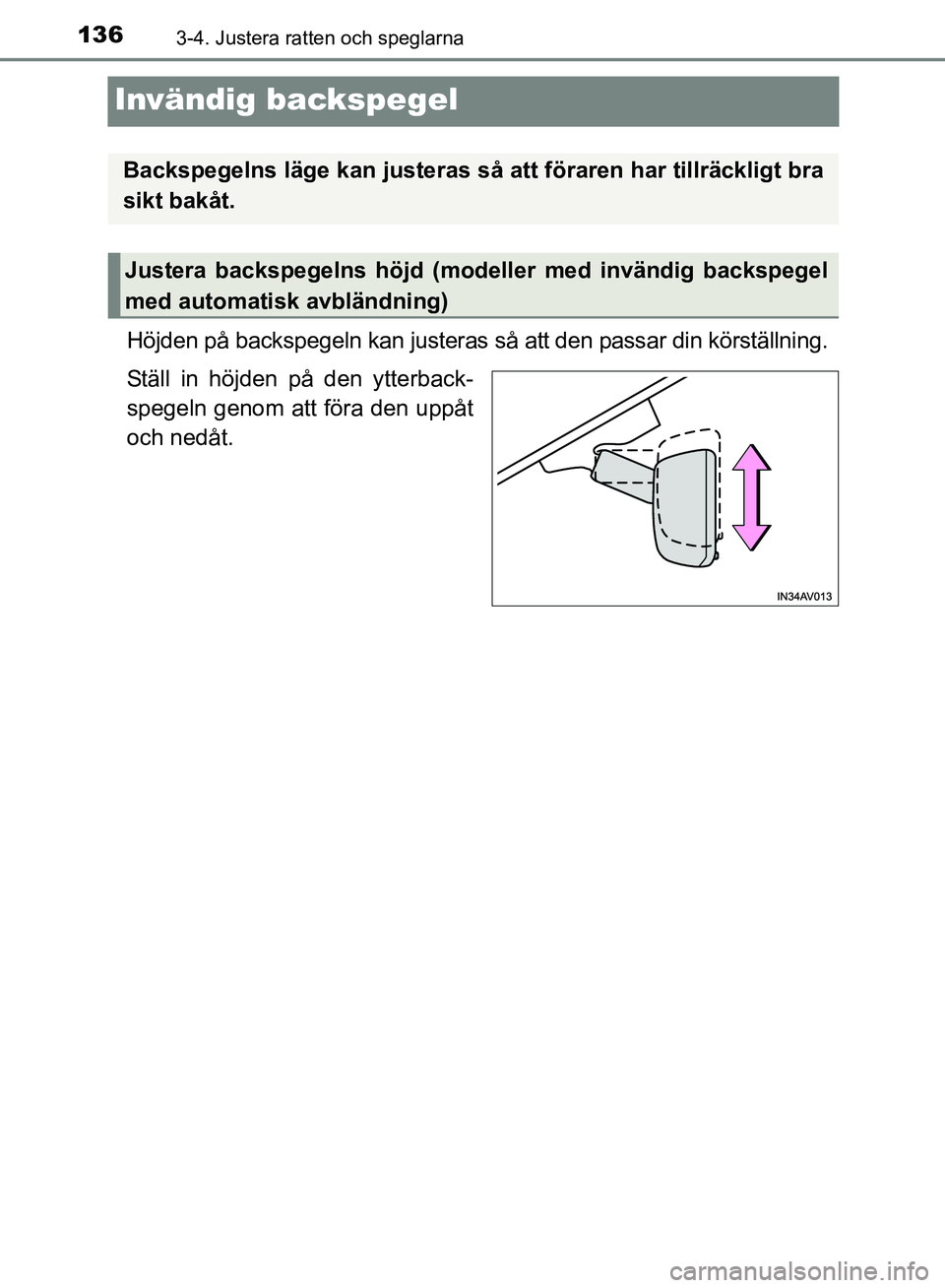 TOYOTA AVENSIS 2017  Bruksanvisningar (in Swedish) 1363-4. Justera ratten och speglarna
OM20C66SE
Invändig backspegel
Höjden på backspegeln kan justeras så att den passar din körställning.
Ställ in höjden på den ytterback-
spegeln genom att f