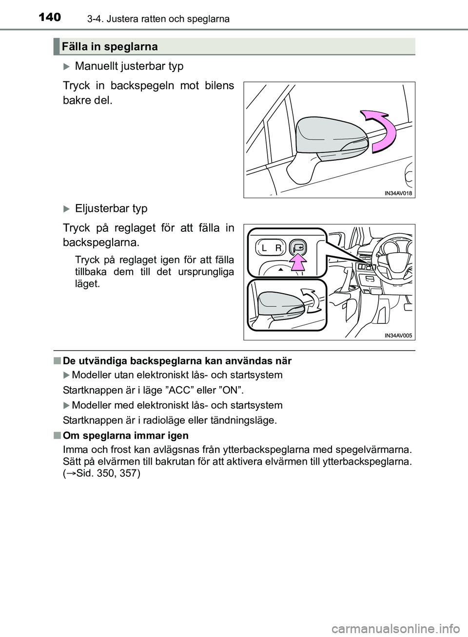 TOYOTA AVENSIS 2017  Bruksanvisningar (in Swedish) 1403-4. Justera ratten och speglarna
OM20C66SE
Manuellt justerbar typ
Tryck in backspegeln mot bilens
bakre del.
Eljusterbar typ
Tryck på reglaget för att fälla in
backspeglarna.
Tryck på re