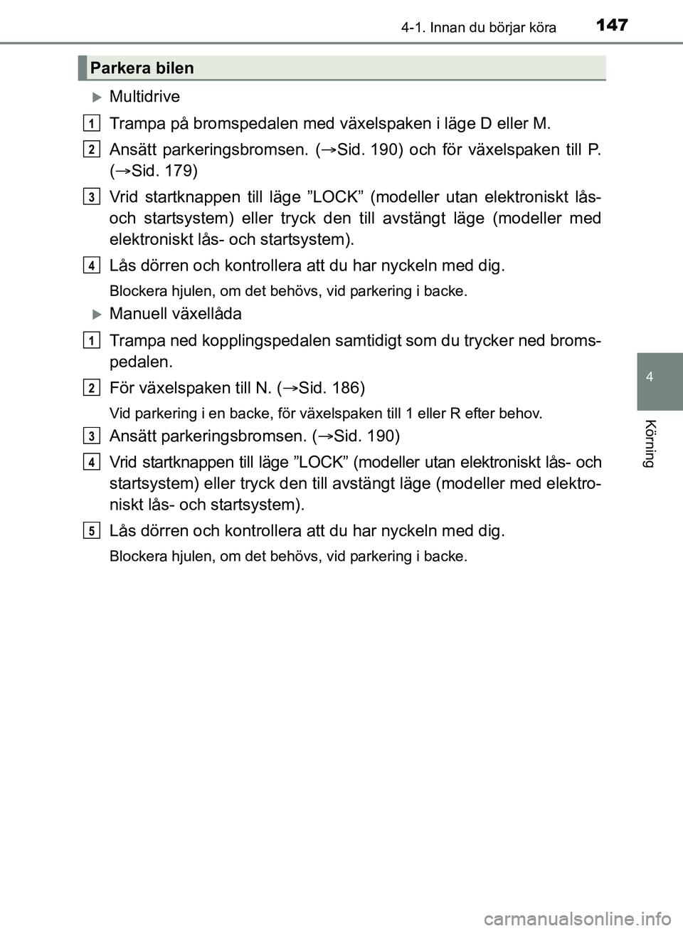 TOYOTA AVENSIS 2017 Bruksanvisningar (in Swedish) 1474-1. Innan du börjar köra
4
Körning
OM20C66SE
Multidrive
Trampa på bromspedalen med växelspaken i läge D eller M.
Ansätt parkeringsbromsen. (Sid. 190) och för växelspaken till P.
( TOYOTA AVENSIS 2017 Bruksanvisningar (in Swedish) 1474-1. Innan du börjar köra
4
Körning
OM20C66SE
Multidrive
Trampa på bromspedalen med växelspaken i läge D eller M.
Ansätt parkeringsbromsen. (Sid. 190) och för växelspaken till P.
(
