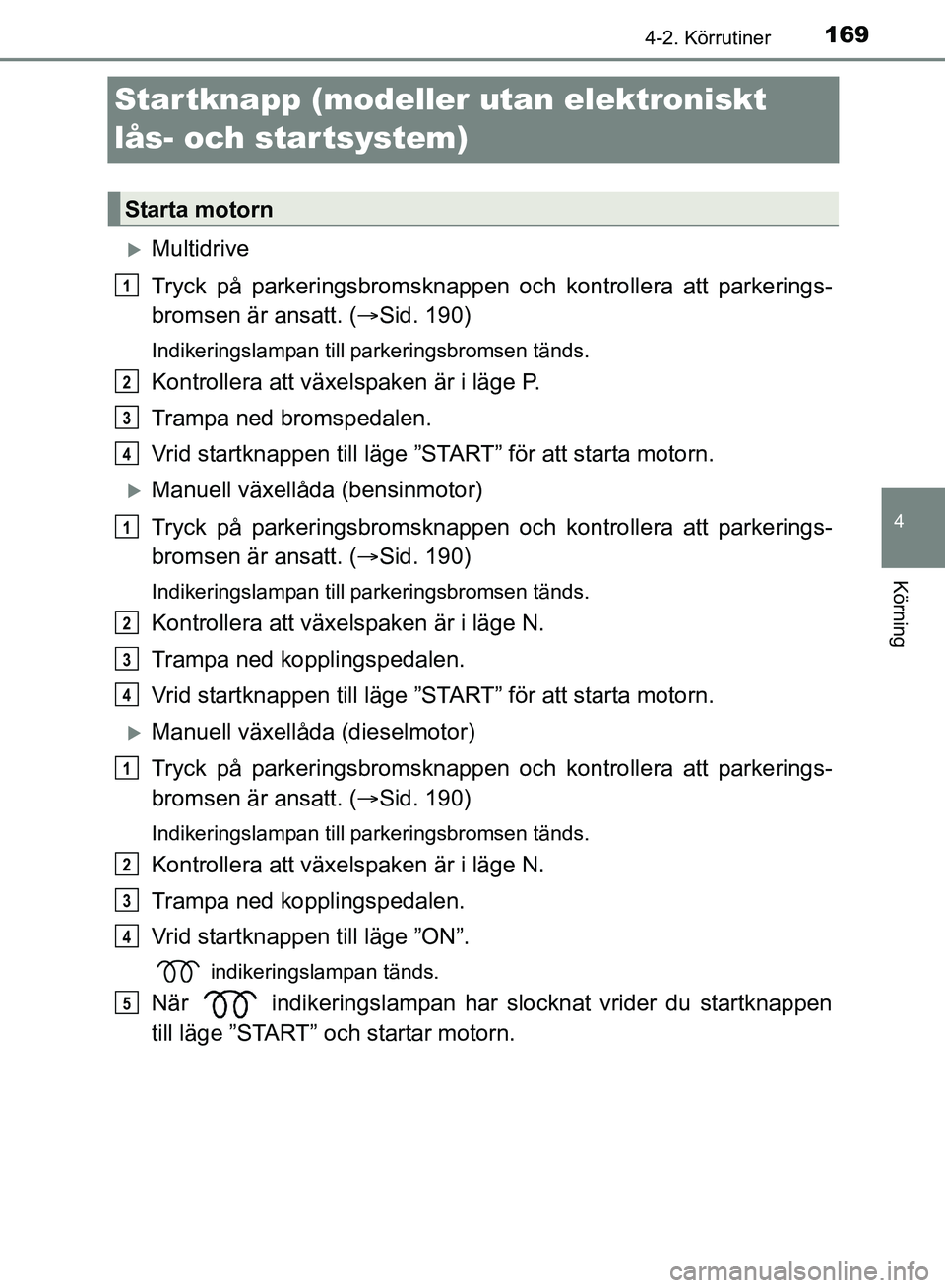 TOYOTA AVENSIS 2017 Bruksanvisningar (in Swedish) 169
4
4-2. Körrutiner
Körning
OM20C66SE
Startknapp (modeller utan elektroniskt
lås- och startsystem)
Multidrive
Tryck på parkeringsbromsknappen oc h kontrollera att parkerings-
bromsen är ans TOYOTA AVENSIS 2017 Bruksanvisningar (in Swedish) 169
4
4-2. Körrutiner
Körning
OM20C66SE
Startknapp (modeller utan elektroniskt
lås- och startsystem)
Multidrive
Tryck på parkeringsbromsknappen oc h kontrollera att parkerings-
bromsen är ans