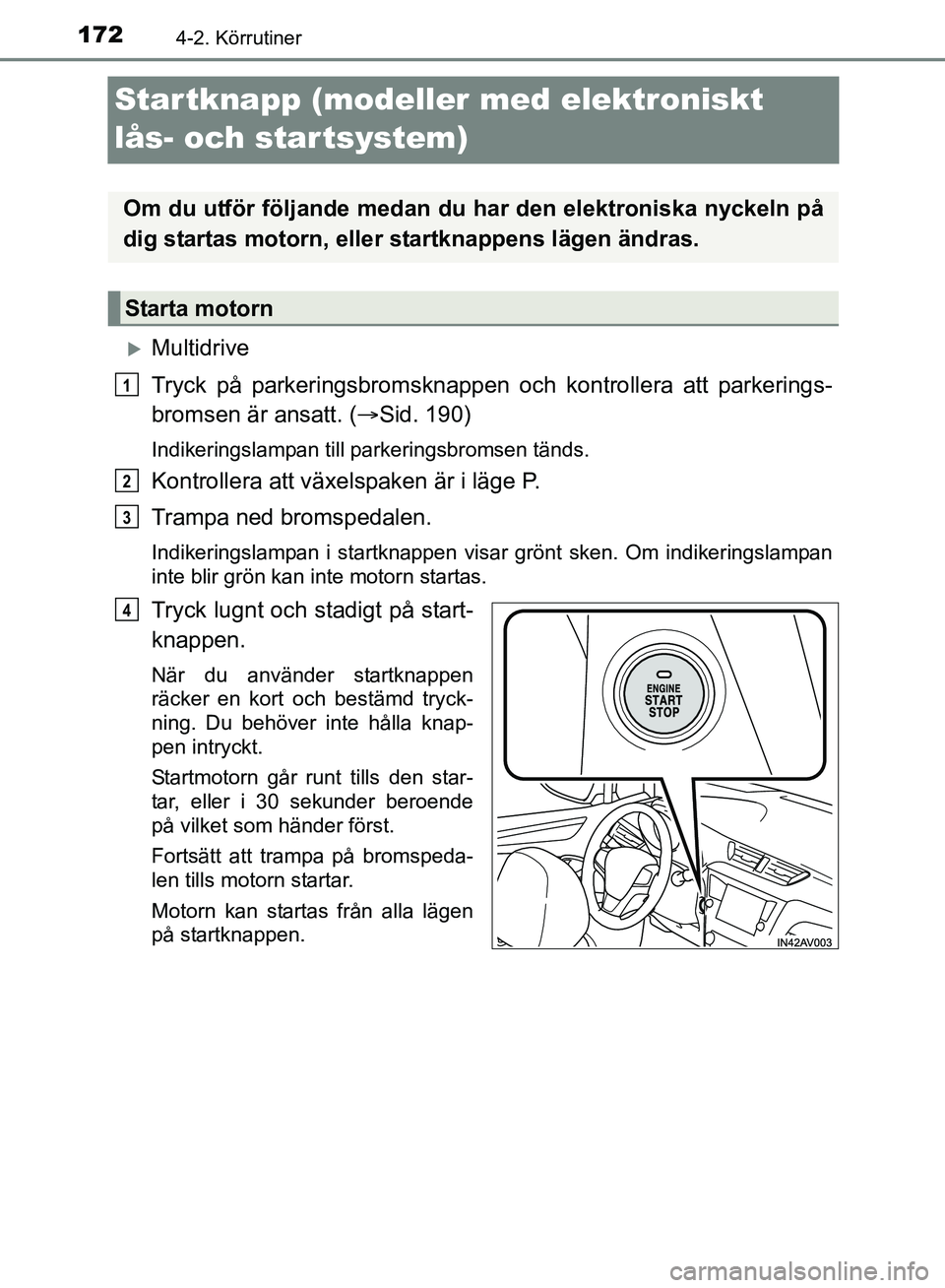 TOYOTA AVENSIS 2017 Bruksanvisningar (in Swedish) 1724-2. Körrutiner
OM20C66SE
Startknapp (modeller med elektroniskt
lås- och startsystem)
Multidrive
Tryck på parkeringsbromsknappen och kontrollera att parkerings-
bromsen är ansatt. ( Sid. TOYOTA AVENSIS 2017 Bruksanvisningar (in Swedish) 1724-2. Körrutiner
OM20C66SE
Startknapp (modeller med elektroniskt
lås- och startsystem)
Multidrive
Tryck på parkeringsbromsknappen och kontrollera att parkerings-
bromsen är ansatt. ( Sid.