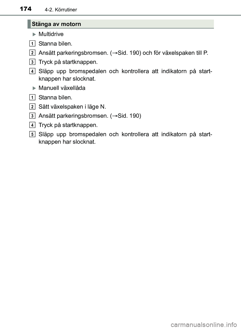 TOYOTA AVENSIS 2017 Bruksanvisningar (in Swedish) 1744-2. Körrutiner
OM20C66SE
Multidrive
Stanna bilen.
Ansätt parkeringsbromsen. (Sid. 190) och för växelspaken till P.
Tryck på startknappen.
Släpp upp bromspedalen och kontrollera att ind TOYOTA AVENSIS 2017 Bruksanvisningar (in Swedish) 1744-2. Körrutiner
OM20C66SE
Multidrive
Stanna bilen.
Ansätt parkeringsbromsen. (Sid. 190) och för växelspaken till P.
Tryck på startknappen.
Släpp upp bromspedalen och kontrollera att ind