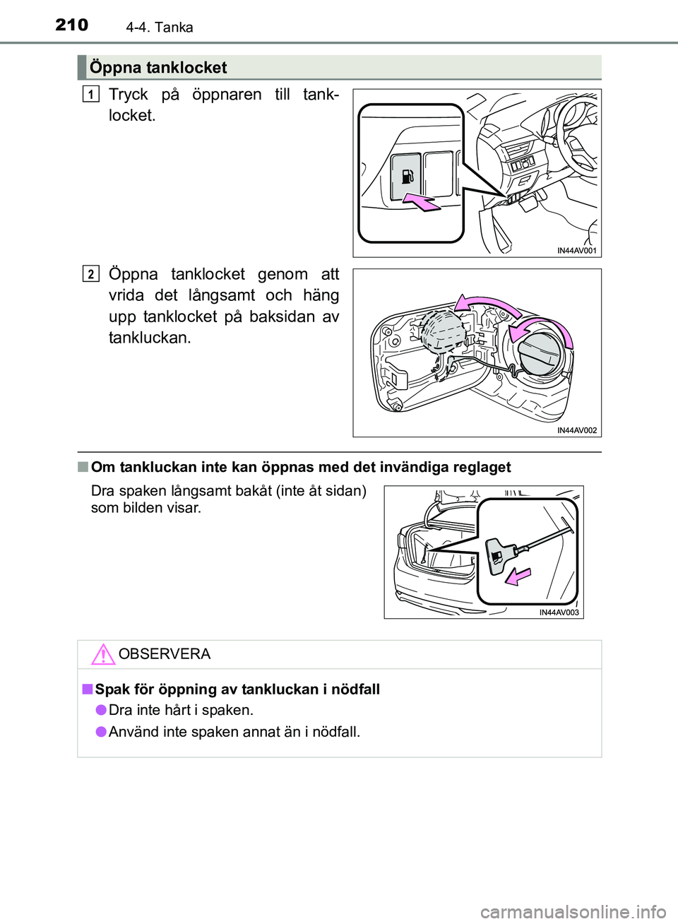 TOYOTA AVENSIS 2017 Bruksanvisningar (in Swedish) 2104-4. Tanka
OM20C66SE
Tryck på öppnaren till tank-
locket.
Öppna tanklocket genom att
vrida det långsamt och häng
upp tanklocket på baksidan av
tankluckan.
nOm tankluckan inte kan öppnas med TOYOTA AVENSIS 2017 Bruksanvisningar (in Swedish) 2104-4. Tanka
OM20C66SE
Tryck på öppnaren till tank-
locket.
Öppna tanklocket genom att
vrida det långsamt och häng
upp tanklocket på baksidan av
tankluckan.
nOm tankluckan inte kan öppnas med