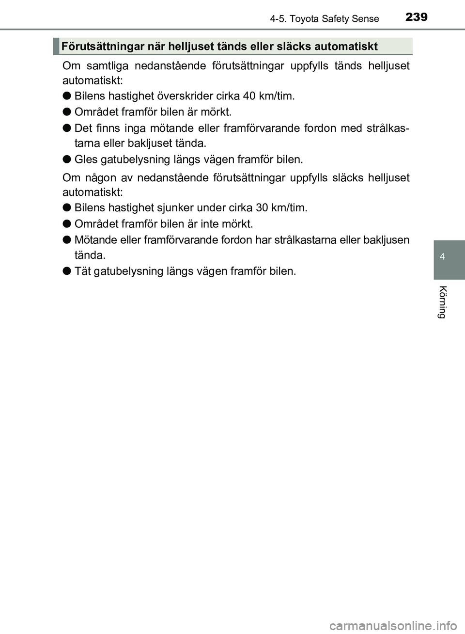 TOYOTA AVENSIS 2017 Bruksanvisningar (in Swedish) 2394-5. Toyota Safety Sense
4
Körning
OM20C66SE
Om samtliga nedanstående förutsättningar uppfylls tänds helljuset
automatiskt:
l Bilens hastighet över skrider cirka 40 km/tim.
l Området framfö TOYOTA AVENSIS 2017 Bruksanvisningar (in Swedish) 2394-5. Toyota Safety Sense
4
Körning
OM20C66SE
Om samtliga nedanstående förutsättningar uppfylls tänds helljuset
automatiskt:
l Bilens hastighet över skrider cirka 40 km/tim.
l Området framfö