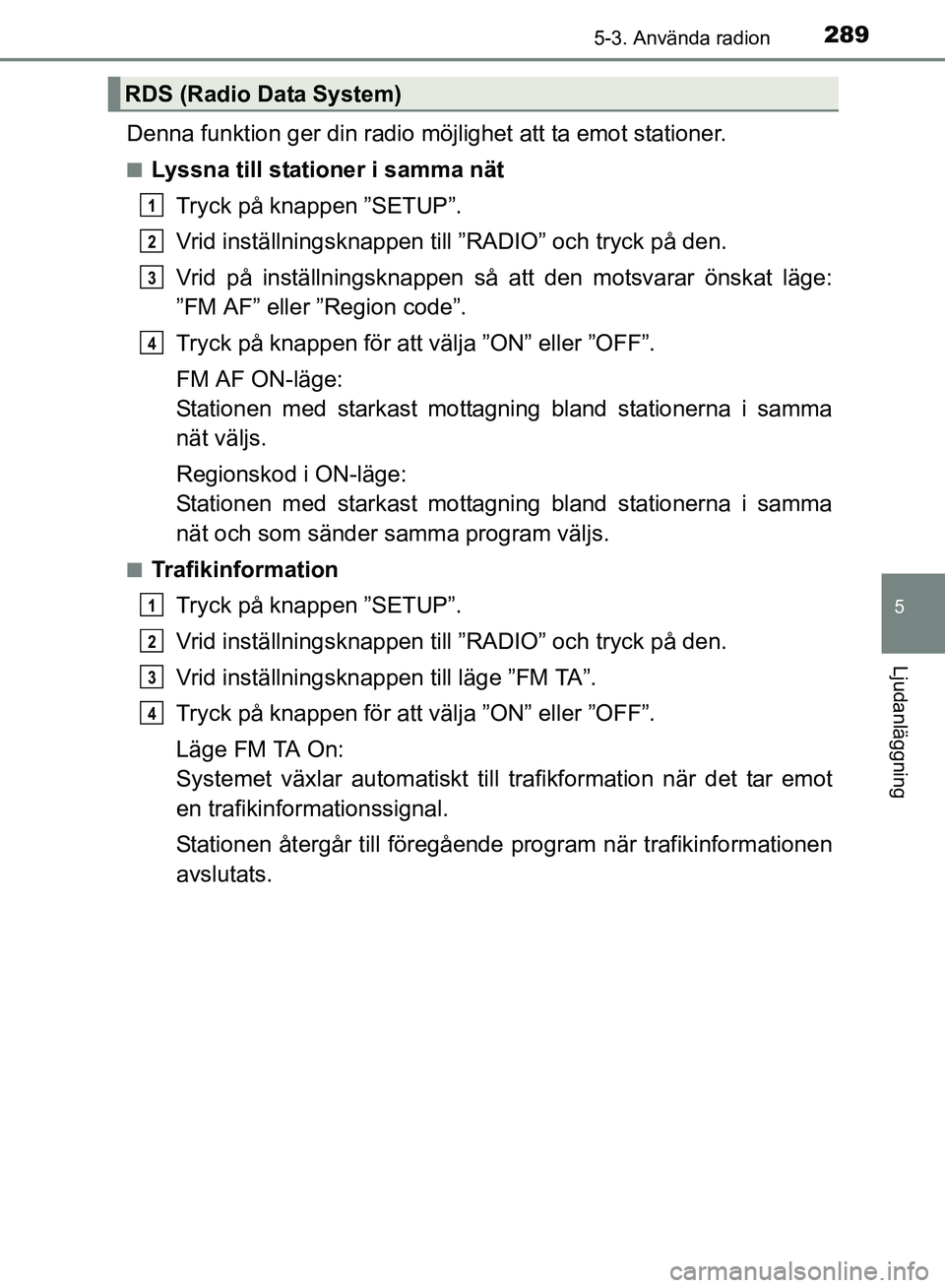 TOYOTA AVENSIS 2017 Bruksanvisningar (in Swedish) 2895-3. Använda radion
5
Ljudanläggning
OM20C66SE
Denna funktion ger din radio möjlighet att ta emot stationer.
nLyssna till stationer i samma nätTryck på knappen ”SETUP”.
Vrid inställnings TOYOTA AVENSIS 2017 Bruksanvisningar (in Swedish) 2895-3. Använda radion
5
Ljudanläggning
OM20C66SE
Denna funktion ger din radio möjlighet att ta emot stationer.
nLyssna till stationer i samma nätTryck på knappen ”SETUP”.
Vrid inställnings