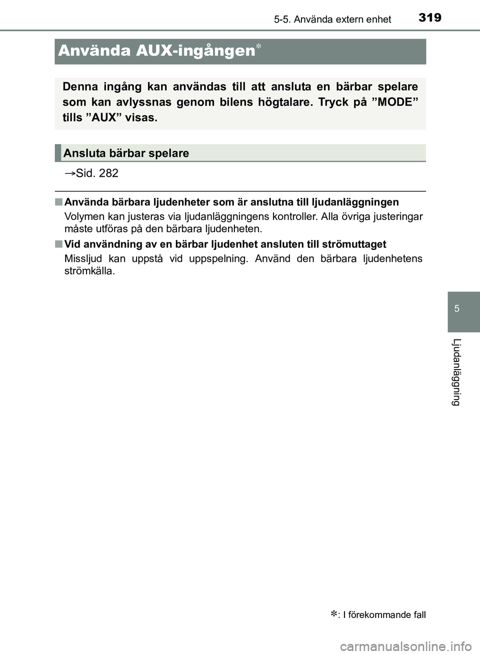 TOYOTA AVENSIS 2017 Bruksanvisningar (in Swedish) 319
5
5-5. Använda extern enhet
Ljudanläggning
OM20C66SE
Använda AUX-ingången
Sid. 282
nAnvända bärbara ljudenheter som är anslutna till ljudanläggningen
Volymen kan justeras via ljudan TOYOTA AVENSIS 2017 Bruksanvisningar (in Swedish) 319
5
5-5. Använda extern enhet
Ljudanläggning
OM20C66SE
Använda AUX-ingången
Sid. 282
nAnvända bärbara ljudenheter som är anslutna till ljudanläggningen
Volymen kan justeras via ljudan