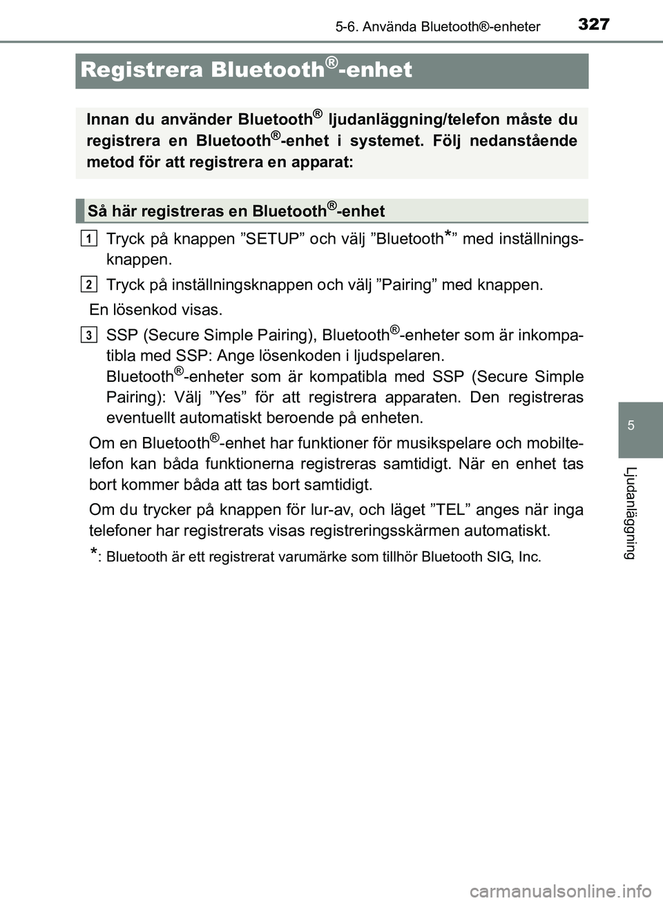 TOYOTA AVENSIS 2017 Bruksanvisningar (in Swedish) 327
5
5-6. Använda Bluetooth®-enheter
Ljudanläggning
OM20C66SE
Registrera Bluetooth®-enhet
Tryck på knappen ”SETUP” och välj ”Bluetooth*” med inställnings-
knappen.
Tryck på inställni TOYOTA AVENSIS 2017 Bruksanvisningar (in Swedish) 327
5
5-6. Använda Bluetooth®-enheter
Ljudanläggning
OM20C66SE
Registrera Bluetooth®-enhet
Tryck på knappen ”SETUP” och välj ”Bluetooth*” med inställnings-
knappen.
Tryck på inställni