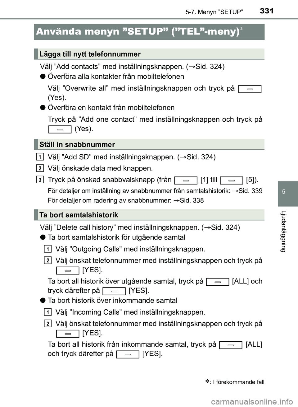 TOYOTA AVENSIS 2017 Bruksanvisningar (in Swedish) 331
5
5-7. Menyn ”SETUP”
Ljudanläggning
OM20C66SE
Använda menyn ”SETUP” (”TEL”-meny)
Välj ”Add contacts” med inställningsknappen. ( Sid. 324)
l Överföra alla kontakter frå TOYOTA AVENSIS 2017 Bruksanvisningar (in Swedish) 331
5
5-7. Menyn ”SETUP”
Ljudanläggning
OM20C66SE
Använda menyn ”SETUP” (”TEL”-meny)
Välj ”Add contacts” med inställningsknappen. ( Sid. 324)
l Överföra alla kontakter frå
