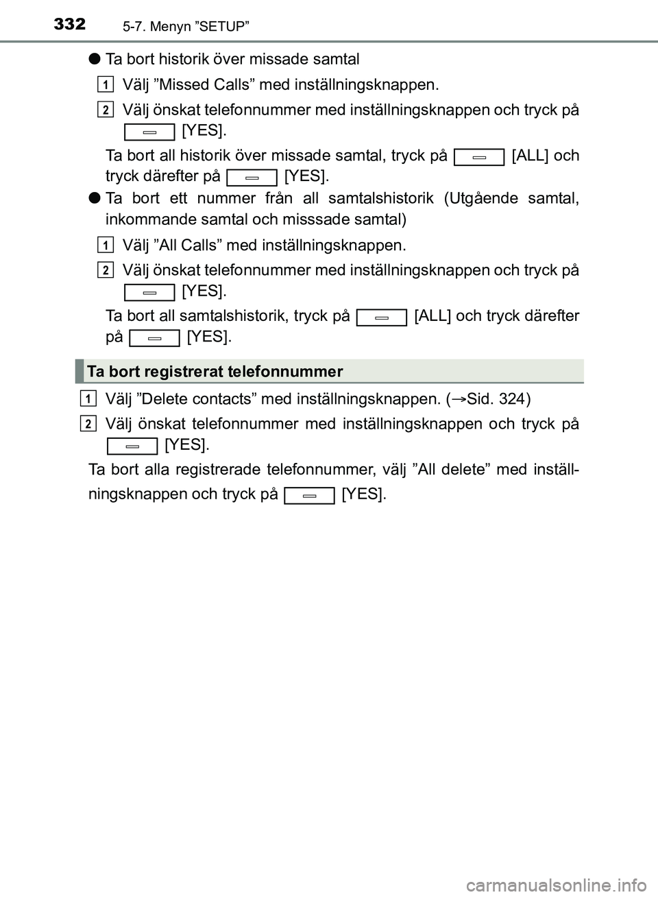 TOYOTA AVENSIS 2017  Bruksanvisningar (in Swedish) 3325-7. Menyn ”SETUP”
OM20C66SE
lTa bort historik över missade samtal
Välj ”Missed Calls” med inställningsknappen.
Välj önskat telefonnummer med in ställningsknappen och tryck på
 [YES]
