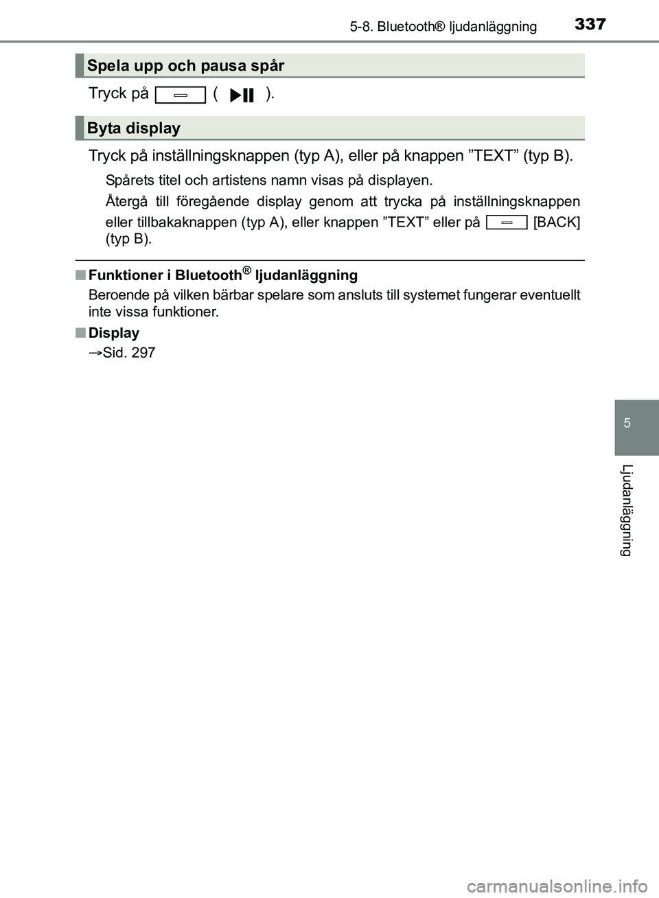 TOYOTA AVENSIS 2017 Bruksanvisningar (in Swedish) 3375-8. Bluetooth® ljudanläggning
5
Ljudanläggning
OM20C66SE
Tryck på ( ).
Tryck på inställningsknappen (typ A), eller på knappen ”TEXT” (typ B).
Spårets titel och artistens namn visas p TOYOTA AVENSIS 2017 Bruksanvisningar (in Swedish) 3375-8. Bluetooth® ljudanläggning
5
Ljudanläggning
OM20C66SE
Tryck på ( ).
Tryck på inställningsknappen (typ A), eller på knappen ”TEXT” (typ B).
Spårets titel och artistens namn visas p