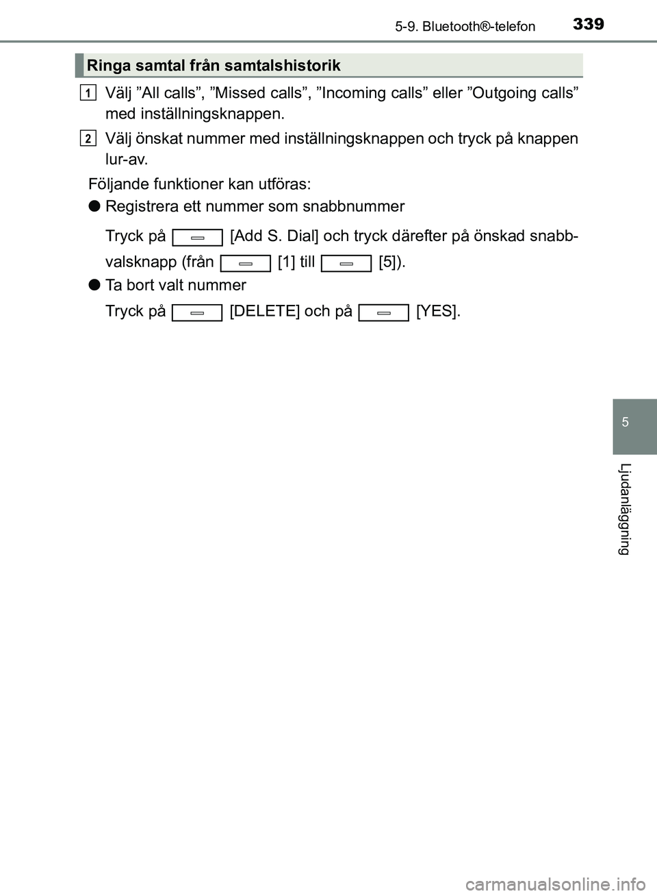 TOYOTA AVENSIS 2017 Bruksanvisningar (in Swedish) 3395-9. Bluetooth®-telefon
5
Ljudanläggning
OM20C66SE
Välj ”All calls”, ”Missed calls”, ”Incoming calls” eller ”Outgoing calls”
med inställningsknappen.
Välj önskat nummer med in TOYOTA AVENSIS 2017 Bruksanvisningar (in Swedish) 3395-9. Bluetooth®-telefon
5
Ljudanläggning
OM20C66SE
Välj ”All calls”, ”Missed calls”, ”Incoming calls” eller ”Outgoing calls”
med inställningsknappen.
Välj önskat nummer med in