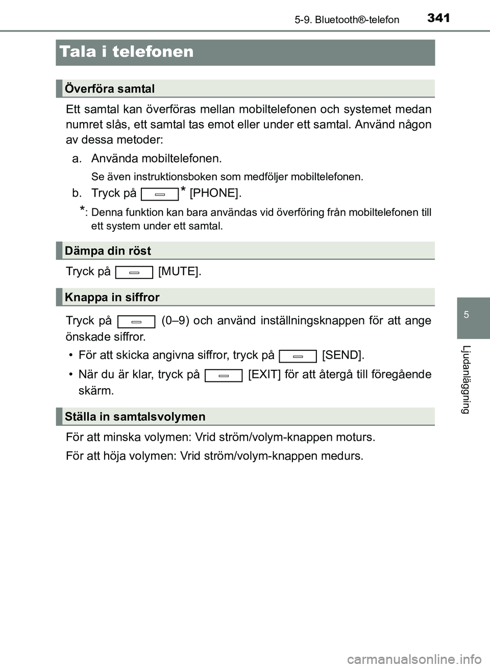 TOYOTA AVENSIS 2017 Bruksanvisningar (in Swedish) 341
5
5-9. Bluetooth®-telefon
Ljudanläggning
OM20C66SE
Tala i telefonen
Ett samtal kan överföras mellan mobiltelefonen och systemet medan
numret slås, ett samtal tas emot eller under ett samtal. TOYOTA AVENSIS 2017 Bruksanvisningar (in Swedish) 341
5
5-9. Bluetooth®-telefon
Ljudanläggning
OM20C66SE
Tala i telefonen
Ett samtal kan överföras mellan mobiltelefonen och systemet medan
numret slås, ett samtal tas emot eller under ett samtal.