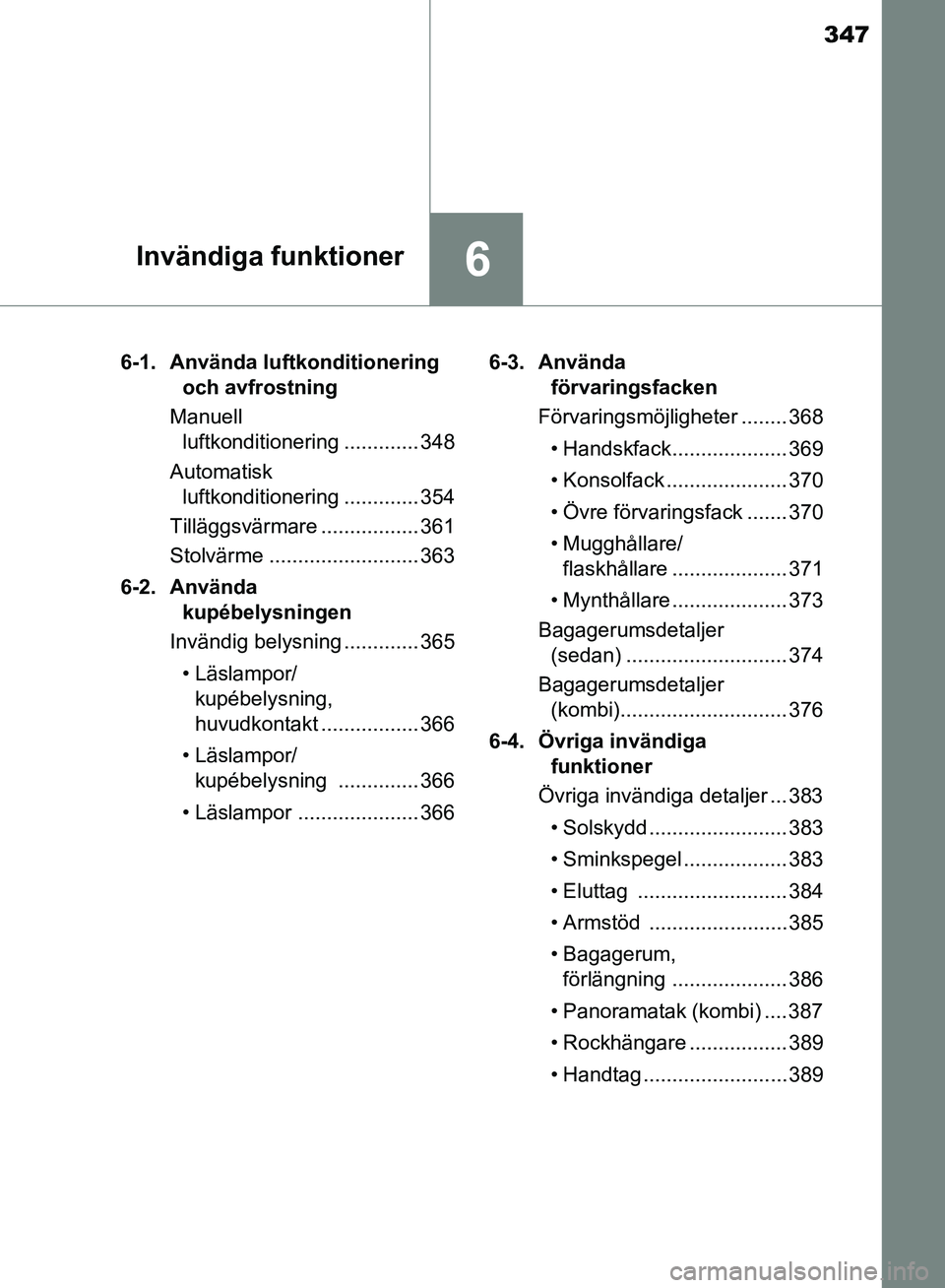 TOYOTA AVENSIS 2017 Bruksanvisningar (in Swedish) 347
6Invändiga funktioner
OM20C66SE6-1. Använda luftkonditionering
och avfrostning
Manuell luftkonditionering ............. 348
Automatisk luftkonditionering ............. 354
Tilläggsvärmare . TOYOTA AVENSIS 2017 Bruksanvisningar (in Swedish) 347
6Invändiga funktioner
OM20C66SE6-1. Använda luftkonditionering
och avfrostning
Manuell luftkonditionering ............. 348
Automatisk luftkonditionering ............. 354
Tilläggsvärmare .