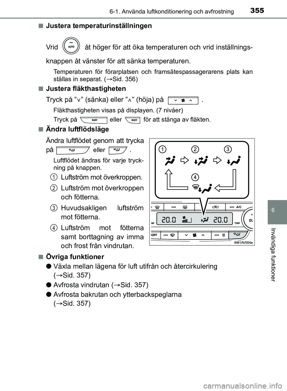 TOYOTA AVENSIS 2017 Bruksanvisningar (in Swedish) 3556-1. Använda luftkonditionering och avfrostning
OM20C66SE
6
Invändiga funktioner
nJustera temperaturinställningen
Vrid åt höger för att öka temperaturen och vrid inställnings-
knappen åt TOYOTA AVENSIS 2017 Bruksanvisningar (in Swedish) 3556-1. Använda luftkonditionering och avfrostning
OM20C66SE
6
Invändiga funktioner
nJustera temperaturinställningen
Vrid åt höger för att öka temperaturen och vrid inställnings-
knappen åt