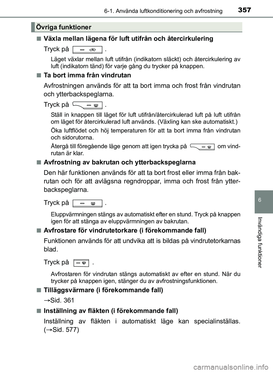 TOYOTA AVENSIS 2017 Bruksanvisningar (in Swedish) 3576-1. Använda luftkonditionering och avfrostning
OM20C66SE
6
Invändiga funktioner
nVäxla mellan lägena för luft utifrån och återcirkulering
Tryck på .
Läget växlar mellan luft utifrån (in TOYOTA AVENSIS 2017 Bruksanvisningar (in Swedish) 3576-1. Använda luftkonditionering och avfrostning
OM20C66SE
6
Invändiga funktioner
nVäxla mellan lägena för luft utifrån och återcirkulering
Tryck på .
Läget växlar mellan luft utifrån (in