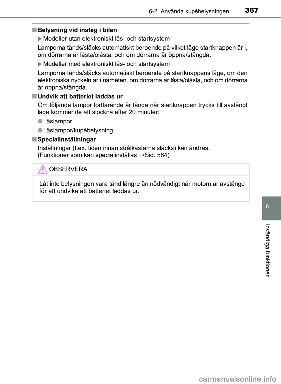 TOYOTA AVENSIS 2017 Bruksanvisningar (in Swedish) 3676-2. Använda kupébelysningen
OM20C66SE
6
Invändiga funktioner
nBelysning vid insteg i bilen
Modeller utan elektroniskt lås- och startsystem
Lamporna tänds/släcks automatiskt beroende på v TOYOTA AVENSIS 2017 Bruksanvisningar (in Swedish) 3676-2. Använda kupébelysningen
OM20C66SE
6
Invändiga funktioner
nBelysning vid insteg i bilen
Modeller utan elektroniskt lås- och startsystem
Lamporna tänds/släcks automatiskt beroende på v