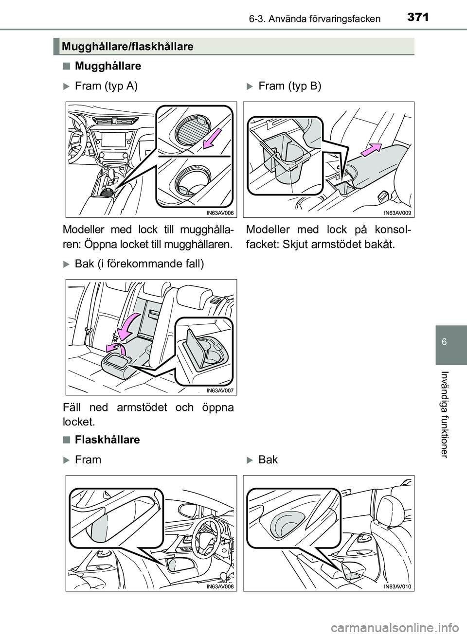 TOYOTA AVENSIS 2017  Bruksanvisningar (in Swedish) 3716-3. Använda förvaringsfacken
OM20C66SE
6
Invändiga funktioner
nMugghållare
nFlaskhållare
Mugghållare/flaskhållare
Fram (typ A)Fram (typ B)
Modeller med lock till mugghålla-
ren: Öpp