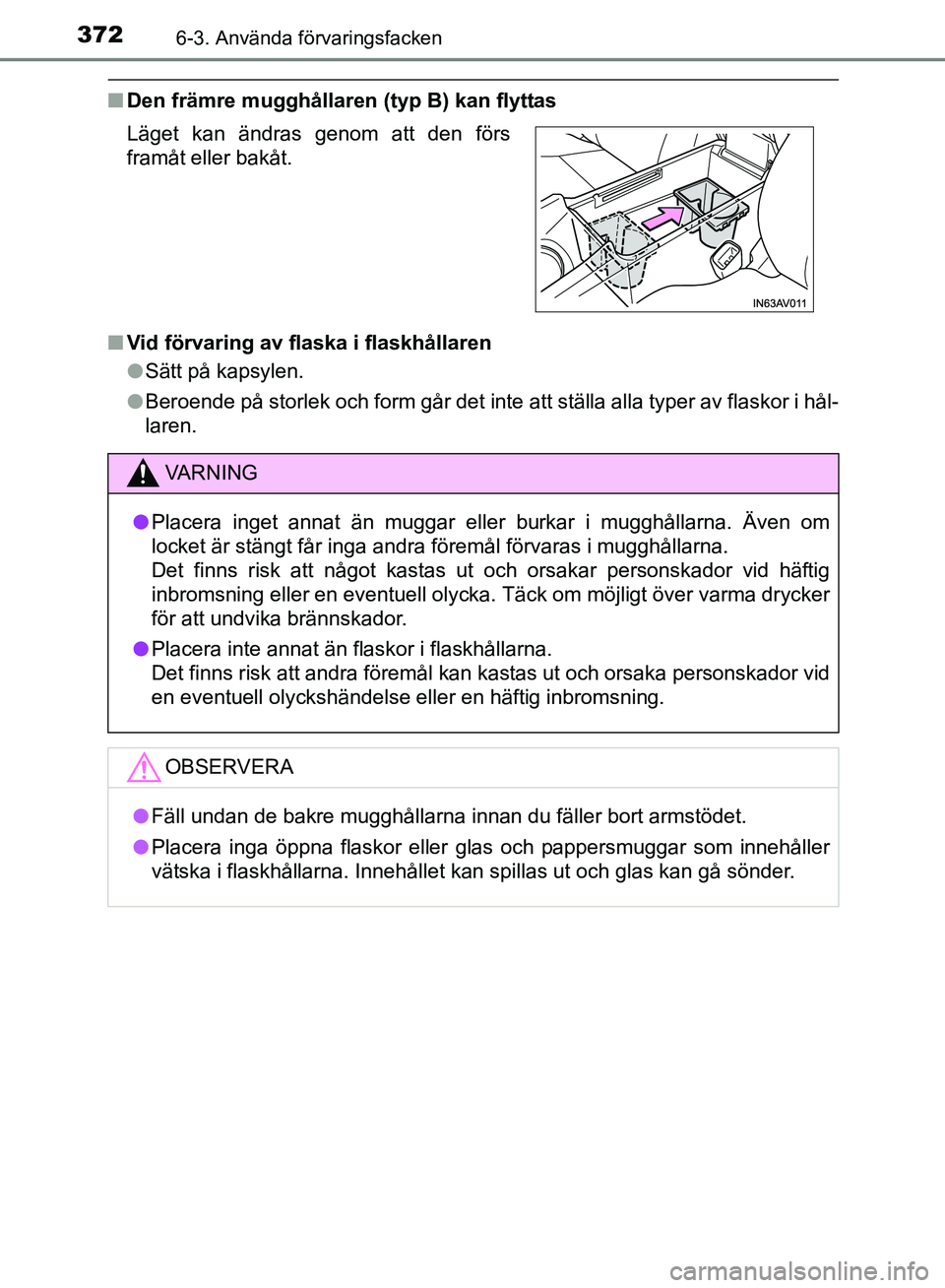TOYOTA AVENSIS 2017 Bruksanvisningar (in Swedish) 3726-3. Använda förvaringsfacken
OM20C66SE
nDen främre mugghållaren (typ B) kan flyttas
n Vid förvaring av flaska i flaskhållaren
lSätt på kapsylen.
l Beroende på storlek och form går det in TOYOTA AVENSIS 2017 Bruksanvisningar (in Swedish) 3726-3. Använda förvaringsfacken
OM20C66SE
nDen främre mugghållaren (typ B) kan flyttas
n Vid förvaring av flaska i flaskhållaren
lSätt på kapsylen.
l Beroende på storlek och form går det in