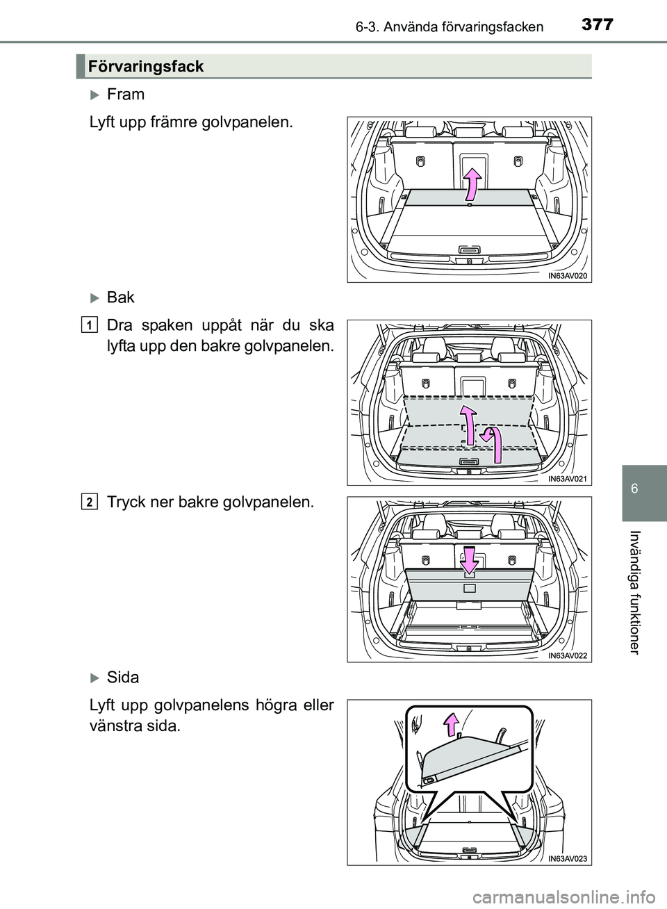 TOYOTA AVENSIS 2017  Bruksanvisningar (in Swedish) 3776-3. Använda förvaringsfacken
OM20C66SE
6
Invändiga funktioner
Fram
Lyft upp främre golvpanelen.
Bak
Dra spaken uppåt när du ska
lyfta upp den bakre golvpanelen.
Tryck ner bakre golvpan