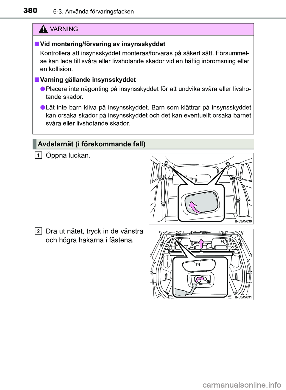TOYOTA AVENSIS 2017  Bruksanvisningar (in Swedish) 3806-3. Använda förvaringsfacken
OM20C66SE
Öppna luckan.
Dra ut nätet, tryck in de vänstra
och högra hakarna i fästena.
VA R N I N G
nVid montering/för varing av insynsskyddet
Kontrollera att 